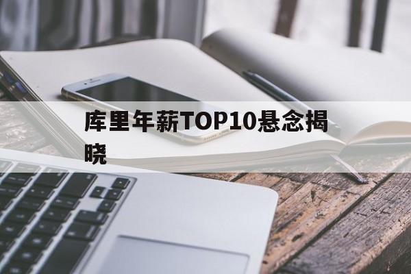 库里年薪TOP10悬念揭晓(库里2025三分球总数最新排名一览表)|乐游棋牌网址