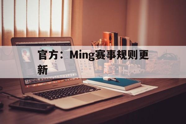 官方:Ming赛事规则更新(官方ming赛事规则更新了吗) 官方:Ming赛事规则更新(官方ming赛事规则更新了吗)