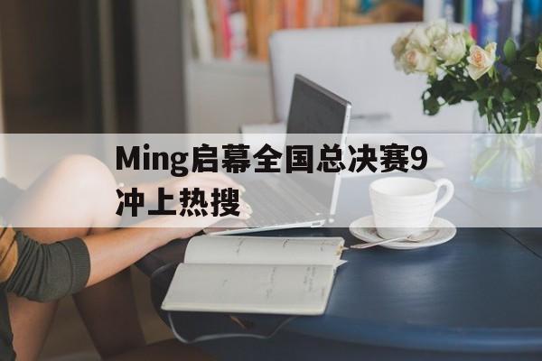 关于Ming启幕全国总决赛9冲上热搜的信息