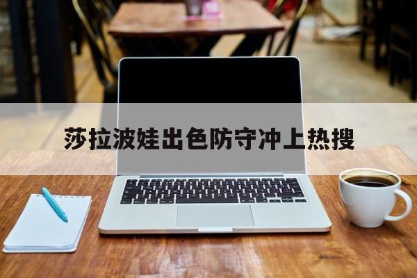 莎拉波娃出色防守冲上热搜(莎拉波娃退役原因)