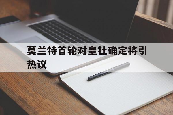 包含莫兰特首轮对皇社确定将引热议的词条